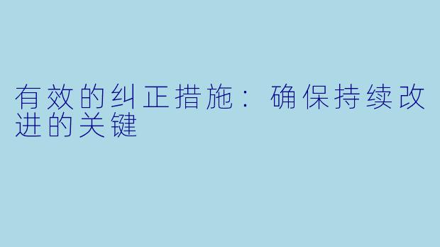 有效的纠正措施：确保持续改进的关键