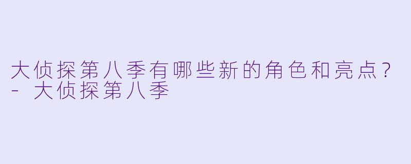 大侦探第八季有哪些新的角色和亮点?