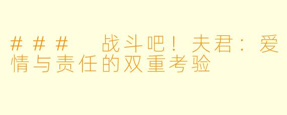 ### 战斗吧！夫君：爱情与责任的双重考验