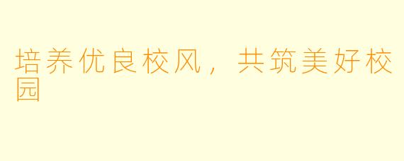 培养优良校风，共筑美好校园