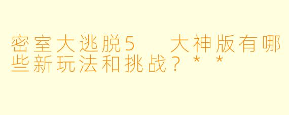 密室大逃脱5 大神版有哪些新玩法和挑战?**