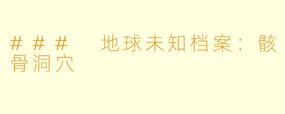 ### 地球未知档案：骸骨洞穴