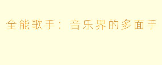 全能歌手：音乐界的多面手