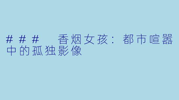 ### 香烟女孩：都市喧嚣中的孤独影像