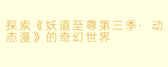 探索《妖道至尊第三季·动态漫》的奇幻世界