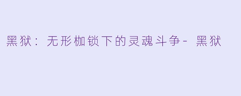 黑狱：无形枷锁下的灵魂斗争-黑狱