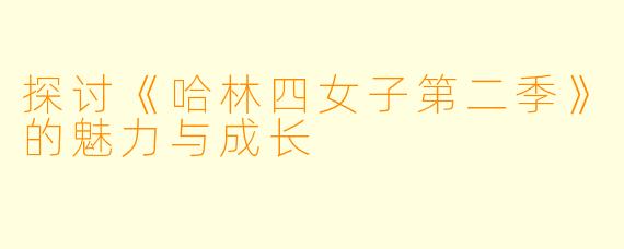 探讨《哈林四女子第二季》的魅力与成长