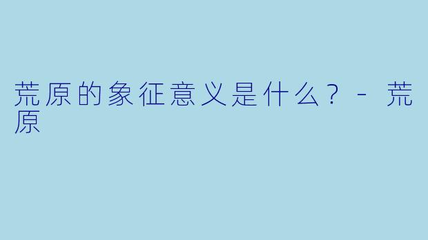 荒原的象征意义是什么？