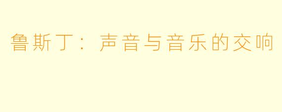 鲁斯丁:声音与音乐的交响