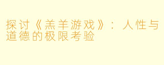 探讨《羔羊游戏》:人性与道德的极限考验