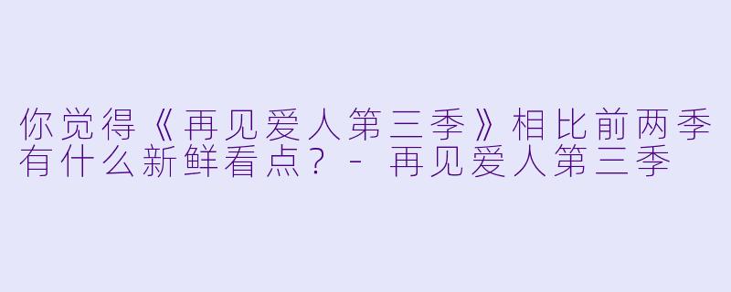 你觉得《再见爱人第三季》相比前两季有什么新鲜看点？