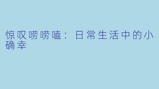 惊叹唠唠嗑：日常生活中的小确幸