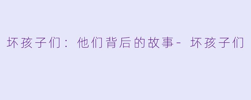坏孩子们：他们背后的故事
