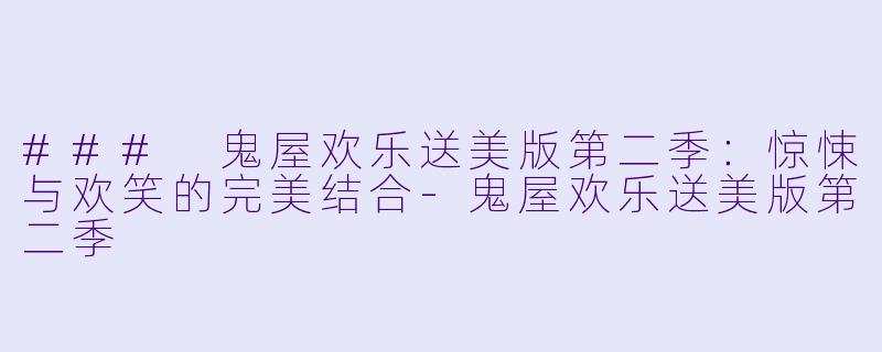 ### 鬼屋欢乐送美版第二季：惊悚与欢笑的完美结合-鬼屋欢乐送美版第二季