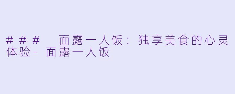 ### 面露一人饭：独享美食的心灵体验-面露一人饭