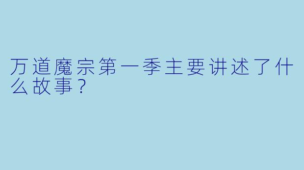 万道魔宗第一季主要讲述了什么故事?