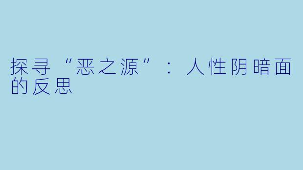 探寻“恶之源”：人性阴暗面的反思