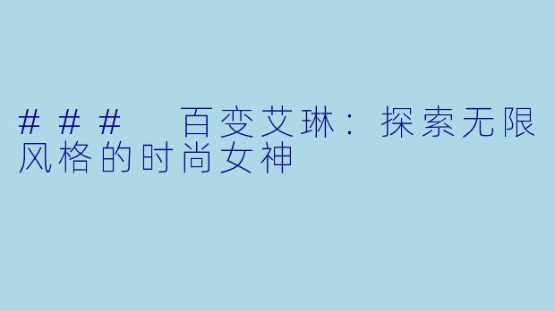 ### 百变艾琳：探索无限风格的时尚女神
