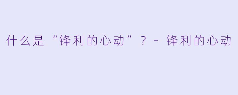 什么是“锋利的心动”？