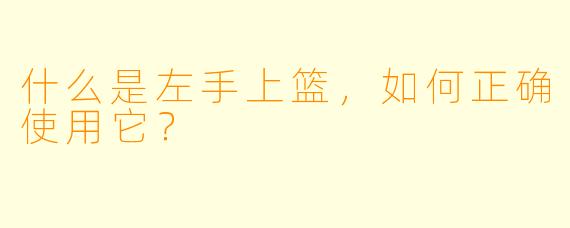 什么是左手上篮，如何正确使用它？