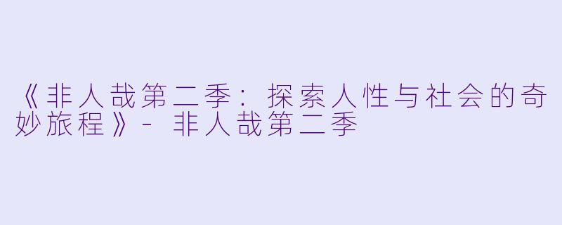 《非人哉第二季：探索人性与社会的奇妙旅程》-非人哉第二季