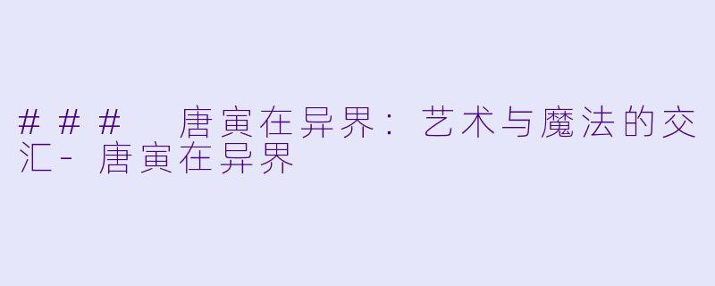 ### 唐寅在异界：艺术与魔法的交汇-唐寅在异界