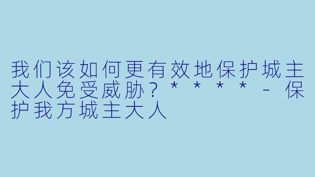 我们该如何更有效地保护城主大人免受威胁?****