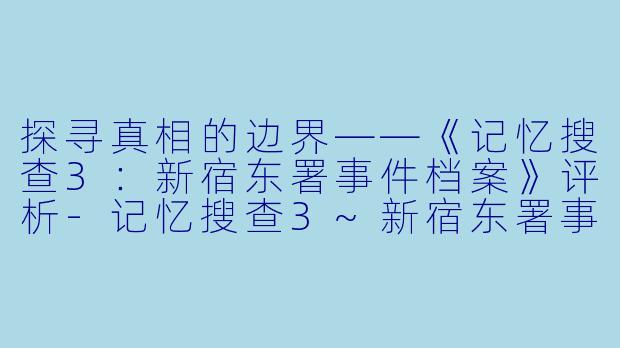 探寻真相的边界——《记忆搜查3：新宿东署事件档案》评析-记忆搜查3~新宿东署事件档案~
