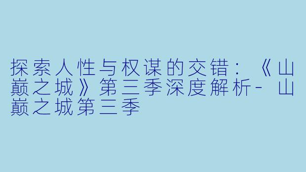 探索人性与权谋的交错:《山巅之城》第三季深度解析
