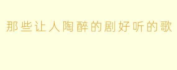 那些让人陶醉的剧好听的歌
