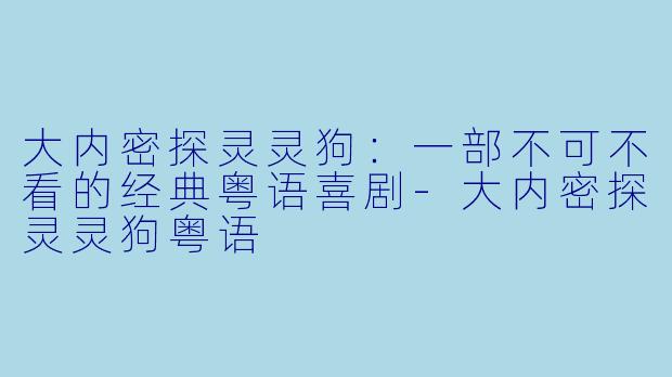 大内密探灵灵狗：一部不可不看的经典粤语喜剧-大内密探灵灵狗粤语