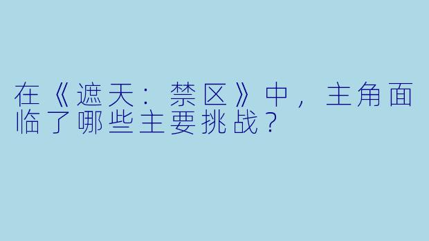 在《遮天:禁区》中,主角面临了哪些主要挑战?