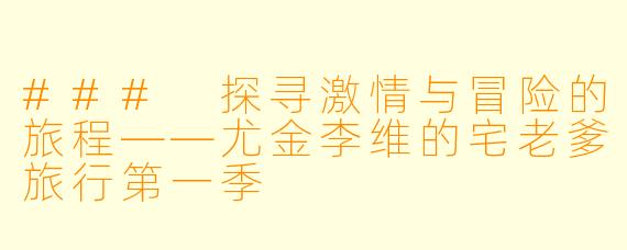 ### 探寻激情与冒险的旅程——尤金李维的宅老爹旅行第一季