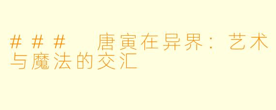### 唐寅在异界:艺术与魔法的交汇