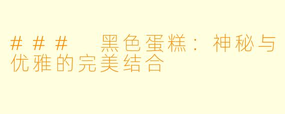 ### 黑色蛋糕：神秘与优雅的完美结合