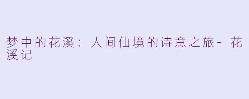 梦中的花溪：人间仙境的诗意之旅-花溪记