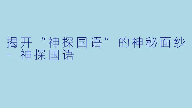 揭开“神探国语”的神秘面纱-神探国语