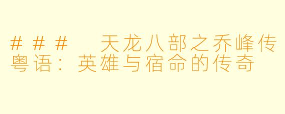 ### 天龙八部之乔峰传粤语：英雄与宿命的传奇