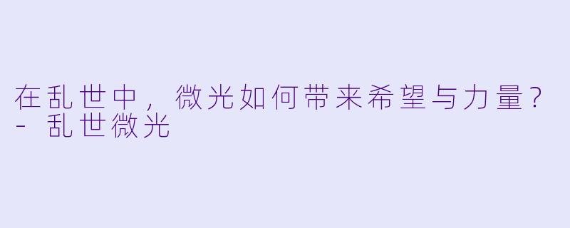 在乱世中，微光如何带来希望与力量？