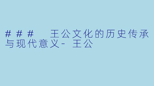 ### 王公文化的历史传承与现代意义-王公
