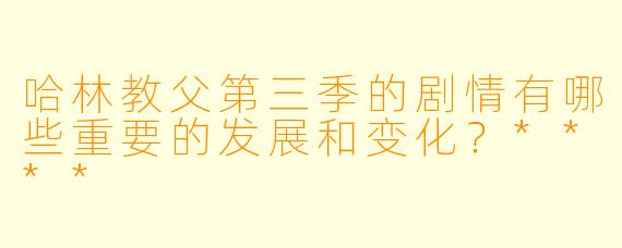 哈林教父第三季的剧情有哪些重要的发展和变化?****