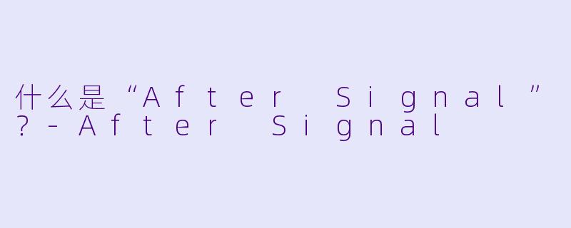 什么是“After Signal”？