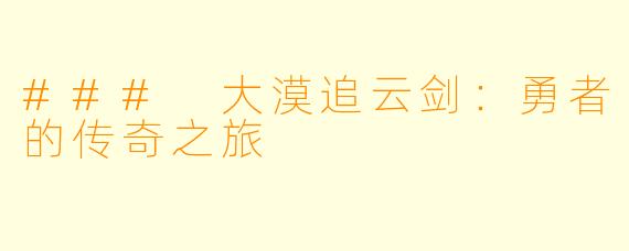 ### 大漠追云剑：勇者的传奇之旅