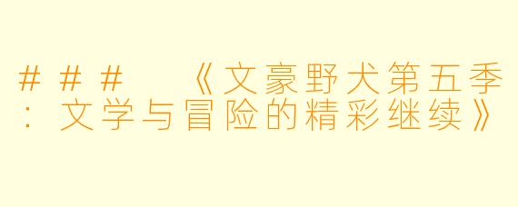 ### 《文豪野犬第五季：文学与冒险的精彩继续》