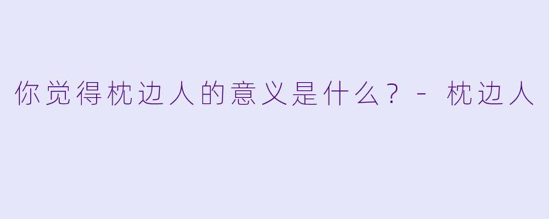 你觉得枕边人的意义是什么？