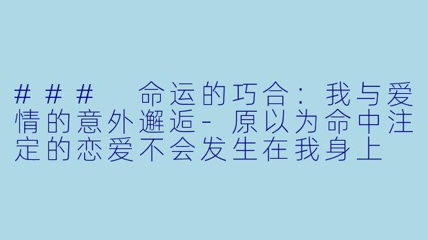 ### 命运的巧合：我与爱情的意外邂逅-原以为命中注定的恋爱不会发生在我身上