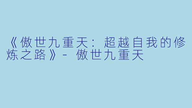 《傲世九重天：超越自我的修炼之路》-傲世九重天
