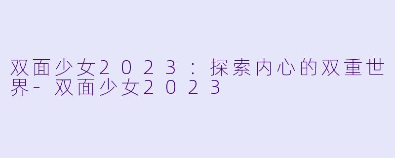 双面少女2023：探索内心的双重世界-双面少女2023