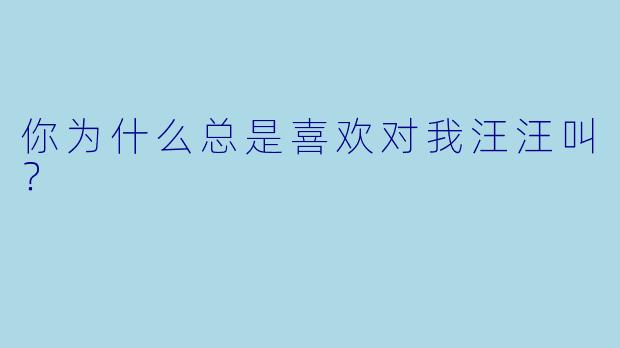 你为什么总是喜欢对我汪汪叫？  