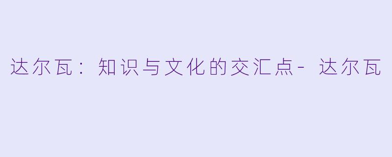达尔瓦：知识与文化的交汇点-达尔瓦